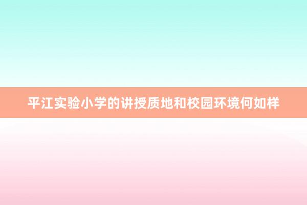 平江实验小学的讲授质地和校园环境何如样