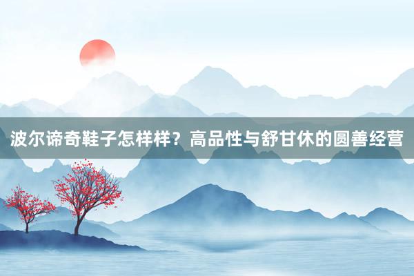 波尔谛奇鞋子怎样样？高品性与舒甘休的圆善经营