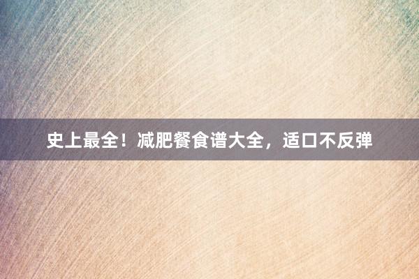 史上最全！减肥餐食谱大全，适口不反弹