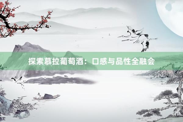 探索慕拉葡萄酒：口感与品性全融会