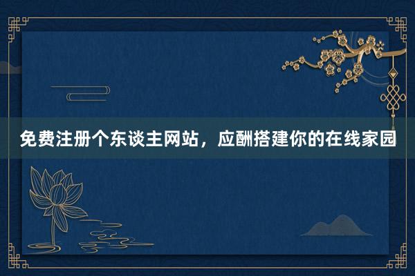免费注册个东谈主网站，应酬搭建你的在线家园