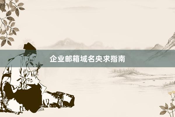 企业邮箱域名央求指南