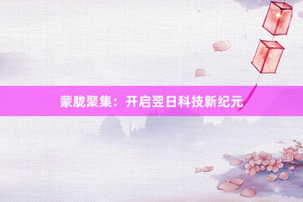 蒙胧聚集：开启翌日科技新纪元